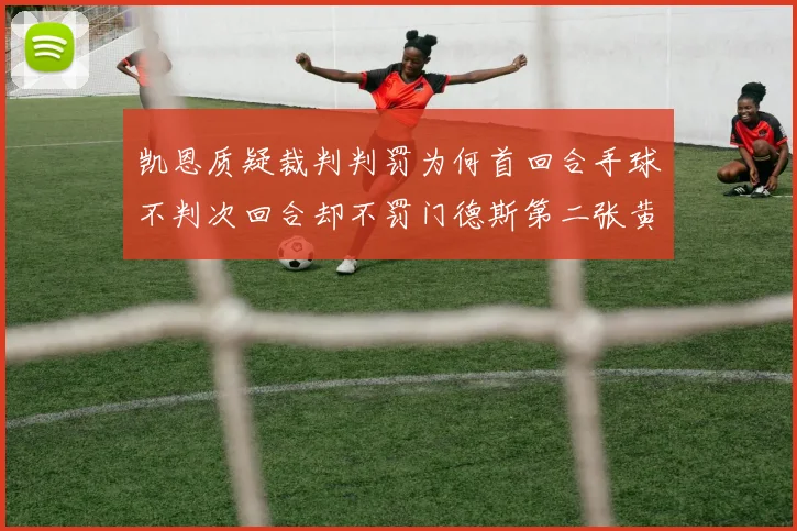 凯恩质疑裁判判罚为何首回合手球不判次回合却不罚门德斯第二张黄牌