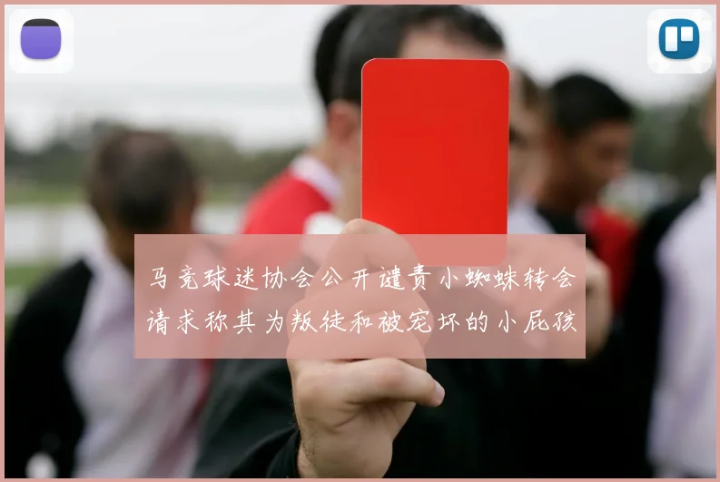 马竞球迷协会公开谴责小蜘蛛转会请求称其为叛徒和被宠坏的小屁孩