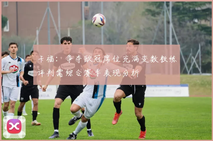 卡福：争夺欧冠席位充满变数教练评判需综合赛季表现分析