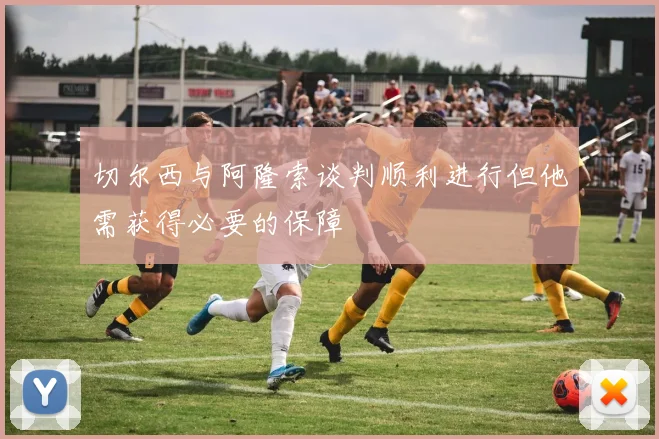 切尔西与阿隆索谈判顺利进行但他需获得必要的保障