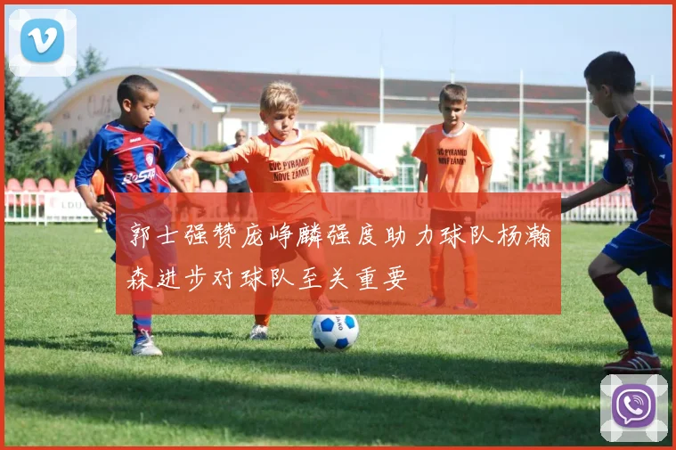 郭士强赞庞峥麟强度助力球队杨瀚森进步对球队至关重要