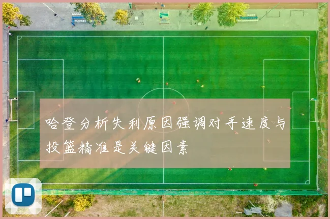 哈登分析失利原因强调对手速度与投篮精准是关键因素