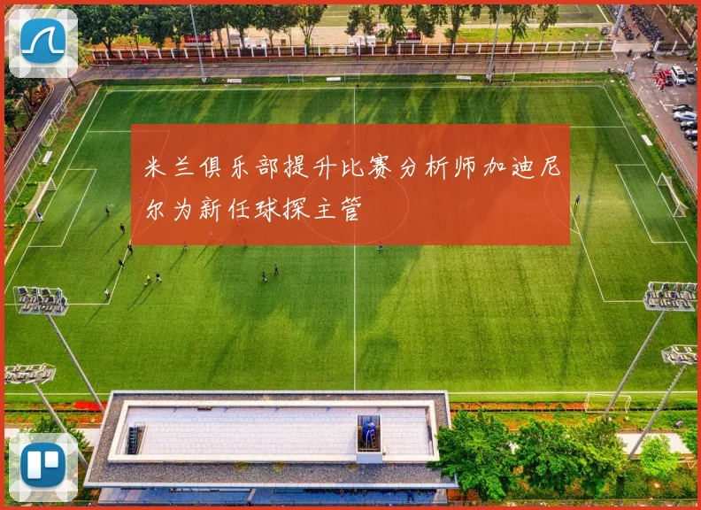 米兰俱乐部提升比赛分析师加迪尼尔为新任球探主管