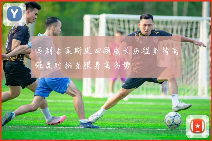 马刺吉莱斯皮回顾成长历程坚持高强度对抗克服身高劣势